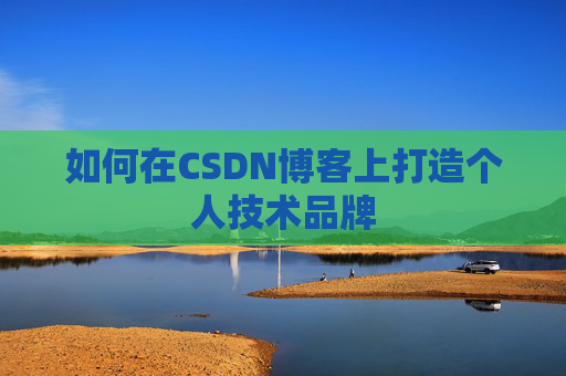 如何在CSDN博客上打造个人技术品牌