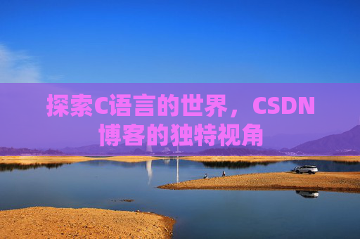 探索C语言的世界，CSDN博客的独特视角